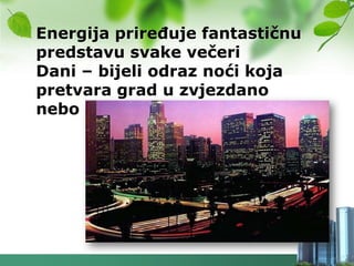 Energija prireĎuje fantastičnu
predstavu svake večeri
Dani – bijeli odraz noći koja
pretvara grad u zvjezdano
nebo
 