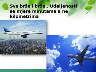Sve brţe i brţe.. Udaljenosti
se mjere minutama a ne
kilometrima
 