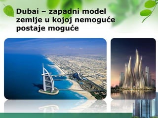 Dubai – zapadni model
zemlje u kojoj nemoguće
postaje moguće
 