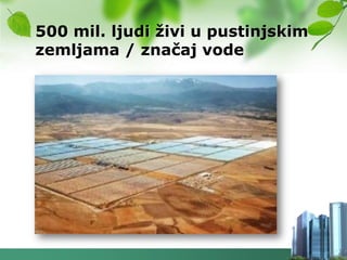 500 mil. ljudi ţivi u pustinjskim
zemljama / značaj vode
 