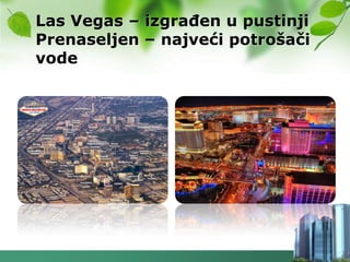 Las Vegas – izgraĎen u pustinji
Prenaseljen – najveći potrošači
vode
 