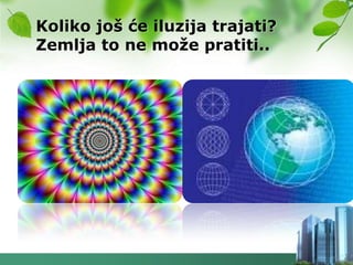 Koliko još će iluzija trajati?
Zemlja to ne moţe pratiti..
 