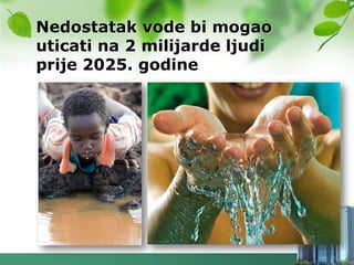 Nedostatak vode bi mogao
uticati na 2 milijarde ljudi
prije 2025. godine
 