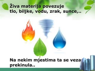 Ţiva materija povezuje
tlo, biljke, vodu, zrak, sunce,..




Na nekim mjestima ta se veza
prekinula..
 