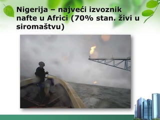Nigerija – najveći izvoznik
nafte u Africi (70% stan. ţivi u
siromaštvu)
 