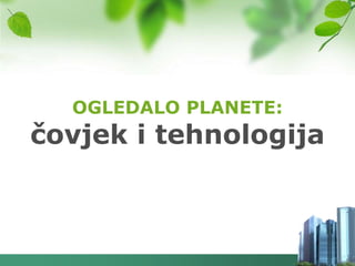 OGLEDALO PLANETE:
čovjek i tehnologija
 