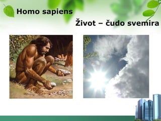 Homo sapiens
               Ţivot – čudo svemira
 