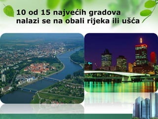 10 od 15 najvećih gradova
nalazi se na obali rijeka ili ušća
 