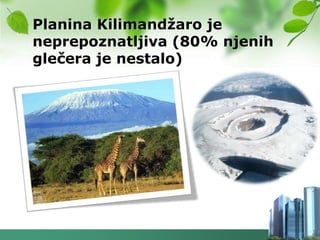 Planina Kilimandţaro je
neprepoznatljiva (80% njenih
glečera je nestalo)
 