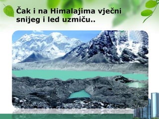 Čak i na Himalajima vječni
snijeg i led uzmiču..
 