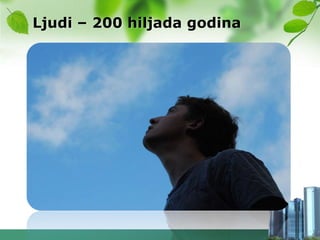 Ljudi – 200 hiljada godina
 