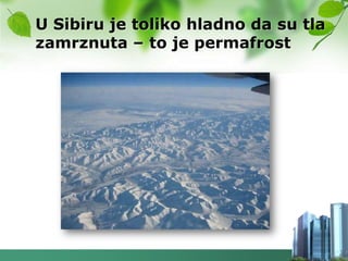 U Sibiru je toliko hladno da su tla
zamrznuta – to je permafrost
 
