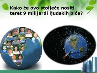 Kako će ovo stoljeće nositi
teret 9 milijardi ljudskih bića?
 