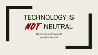 TECHNOLOGY IS
NOTNOT NEUTRAL
Domen Savič, Državljan D
www.drzavljand.si
 