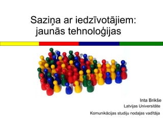 Saziņa ar iedzīvotājiem:  jaunās tehnoloģijas Inta Brikše Latvijas Universitāte  Komunikācijas studiju nodaļas vadītāja   