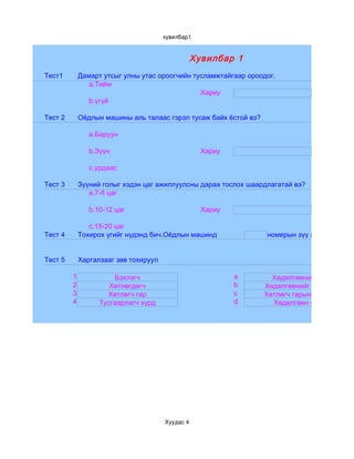 хувилбар1


                                                  Хувилбар 1
Тест1        Дамарт утсыг улны утас ороогчийн тусламжтайгаар ороодог.
                a.Тийм
                                                Хариу
                b.үгүй

Тест 2       Оёдлын машины аль талаас гэрэл тусаж байх ёстой вэ?

                a.Баруун

                b.Зүүн                              Хариу

                c.урдаас

Тест 3       Зүүний голыг хэдэн цаг ажиллуулсны дараа тослох шаардлагатай вэ?
                a.7-8 цаг

                b.10-12 цаг                         Хариу

                c.15-20 цаг
Тест 4       Тохирох үгийг нүдэнд бич.Оёдлын машинд                номерын зүү хэрэглэнэ.


Тест 5       Харгалзааг зөв тохируул

         1             Бэхлэгч                              a        Хөдөлгөөнийг үндсэн голд
         2            Хөтлөгдөгч                            b      Хөдөлгөөнийг эрчлүүр дугуй
         3           Хөтлөгч гар                            c      Хөтлөгч гарын эд ангиудыг т
         4         Тусгаарлагч хүрд                         d        Хөдөлгөөн үүсгэж эргэлт




                                       Хуудас 4
 