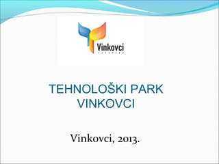 TEHNOLOŠKI PARK
   VINKOVCI

  Vinkovci, 2013.
 