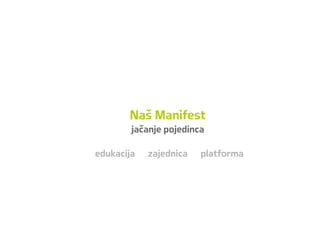 Naš Manifest
jačanje pojedinca
edukacija zajednica platforma
 