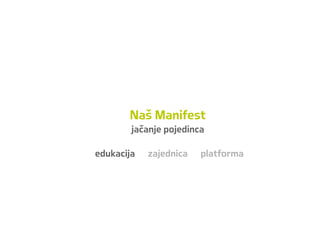 Naš Manifest
jačanje pojedinca
edukacija zajednica platforma
 