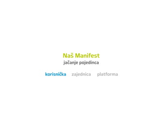 Naš Manifest
jačanje pojedinca
korisnička zajednica platforma
 