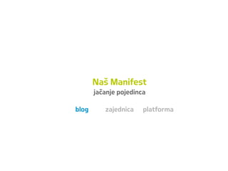 Naš Manifest
jačanje pojedinca
blog zajednica platforma
 