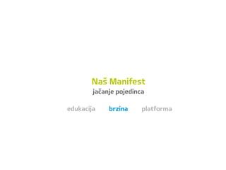 Naš Manifest
jačanje pojedinca
edukacija brzina platforma
 