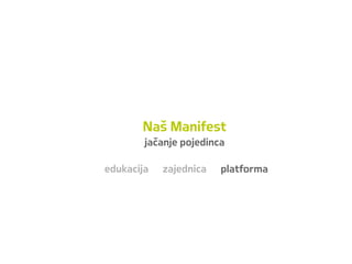 Naš Manifest
jačanje pojedinca
edukacija zajednica platforma
 