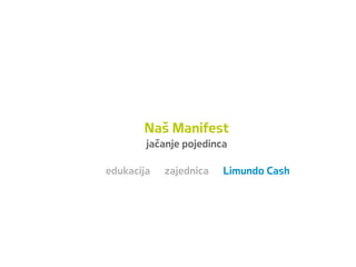 Naš Manifest
jačanje pojedinca
edukacija zajednica Limundo Cash
 