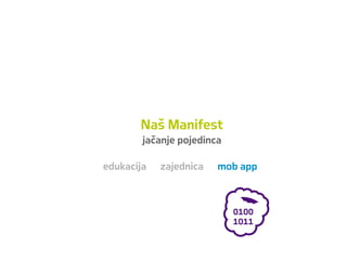 Naš Manifest
jačanje pojedinca
edukacija zajednica mob app
 