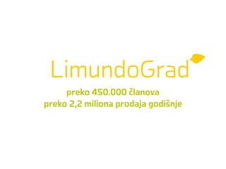 LimundoGrad
preko 450.000 članova
preko 2,2 miliona prodaja godišnje
 