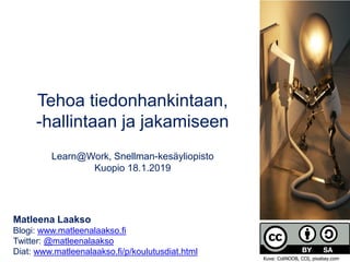 Tehoa tiedonhankintaan,
-hallintaan ja jakamiseen
Learn@Work, Snellman-kesäyliopisto
Kuopio 18.1.2019
Matleena Laakso
Blogi: www.matleenalaakso.fi
Twitter: @matleenalaakso
Diat: www.matleenalaakso.fi/p/koulutusdiat.html
Kuva: ColiNOOB, CC0, pixabay.com
 