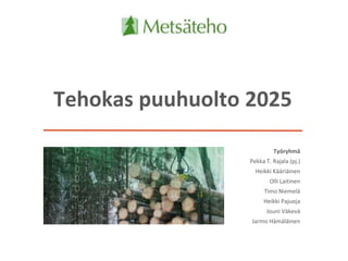 Tehokas puuhuolto 2025
Työryhmä
Pekka T. Rajala (pj.)
Heikki Kääriäinen
Olli Laitinen
Timo Niemelä
Heikki Pajuoja
Jouni Väkevä
Jarmo Hämäläinen
 