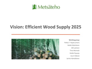 Vision: Efficient Wood Supply 2025
Working group
Pekka T. Rajala (chair)
Heikki Kääriäinen
Olli Laitinen
Timo Niemelä
Heikki Pajuoja
Jouni Väkevä
Jarmo Hämäläinen
 