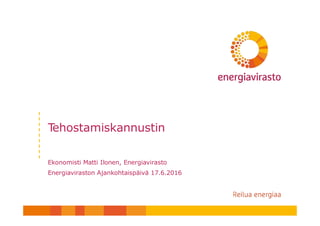 Tehostamiskannustin
Ekonomisti Matti Ilonen, Energiavirasto
Energiaviraston Ajankohtaispäivä 17.6.2016
 