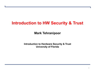 1
Introduction to HW Security & Trust
Mark Tehranipoor
Introduction to Hardware Security & Trust
University of Florida
 