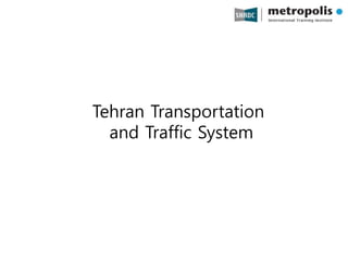 Tehran Transportation
and Traffic System
 