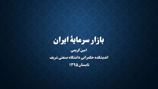‫ایران‬ ‫سرمایٔه‬ ‫بازار‬
‫کریمی‬ ‫امین‬
‫شریف‬ ‫صنعتی‬ ‫دانشگاه‬ ‫حکمرانی‬ ‫اندیشکده‬
‫تابستان‬۱۳۹۵
 