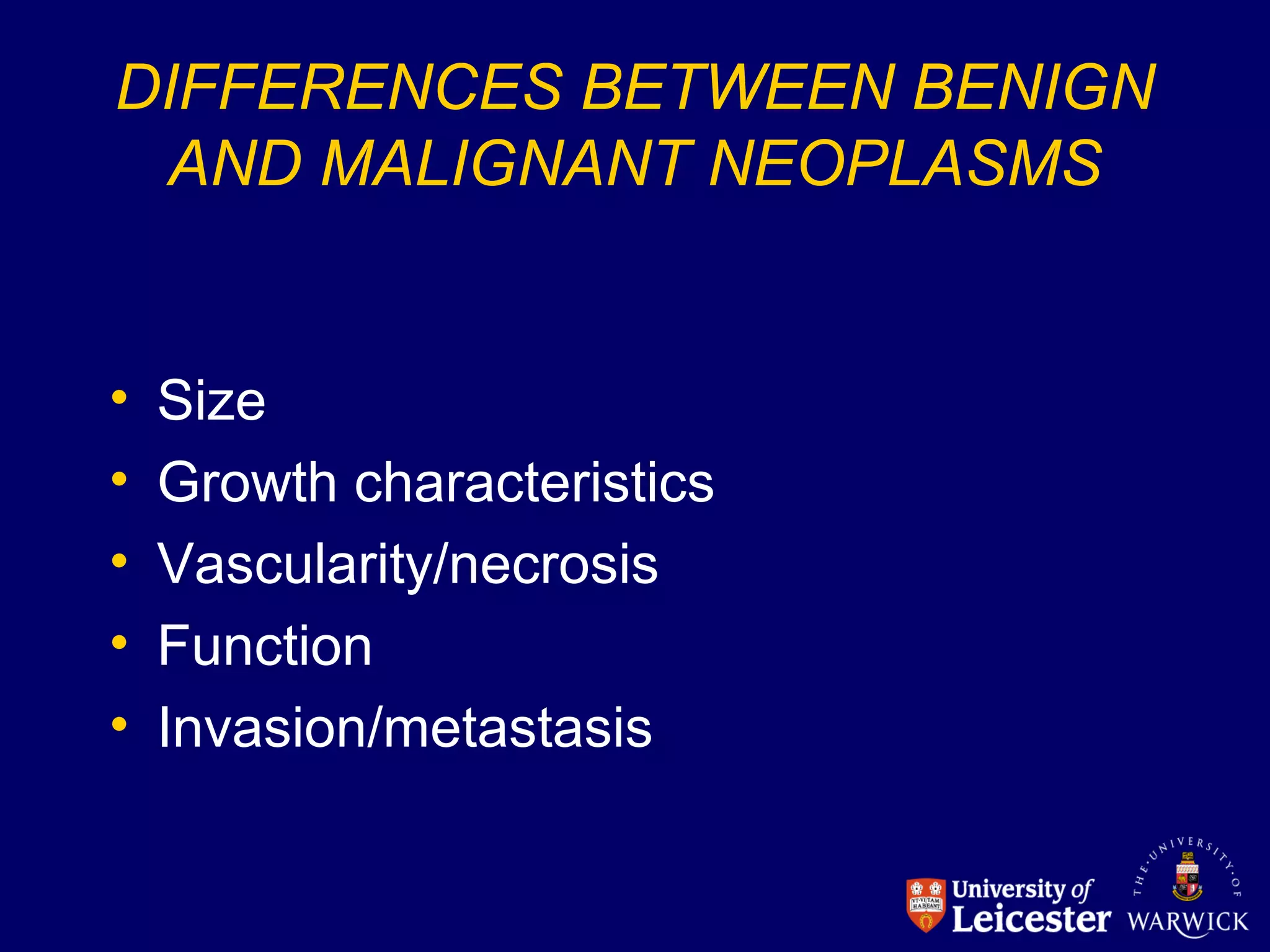 DIFFERENCES BETWEEN BENIGN
AND MALIGNANT NEOPLASMS
• Size
• Growth characteristics
• Vascularity/necrosis
• Function
• Invasion/metastasis
 