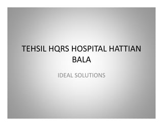 TEHSIL HQRS HOSPITAL HATTIAN
BALA
IDEAL SOLUTIONS
 