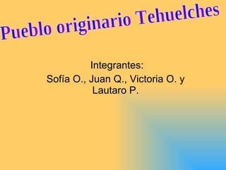 Integrantes:  Sofía O., Juan Q., Victoria O. y Lautaro P. Pueblo originario Tehuelches 