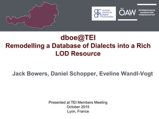 dboe@TEI
Remodelling a Database of Dialects into a Rich
LOD Resource
Jack Bowers, Daniel Schopper, Eveline Wandl-Vogt
Presented at TEI Members Meeting
October 2015
Lyon, France
 