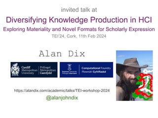 Alan Dix
https://alandix.com/academic/talks/TEI-workshop-2024
@alanjohndix
invited talk at
Diversifying Knowledge Production in HCI
Exploring Materiality and Novel Formats for Scholarly Expression
TEI’24, Cork, 11th Feb 2024
 