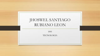 JHOSWEL SANTIAGO
RUBIANO LEON
1001
TECNOLOGIA
 