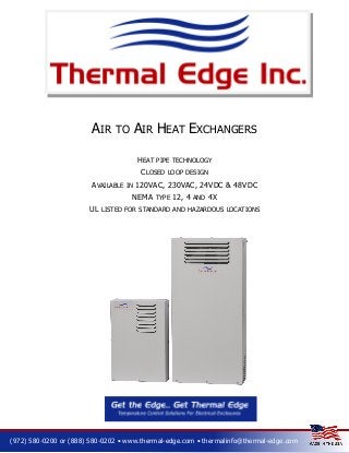 AIR

AIR HEAT EXCHANGERS

TO

HEAT

PIPE TECHNOLOGY

CLOSED
AVAILABLE

IN

120VAC, 230VAC, 24VDC & 48VDC

NEMA
UL

LOOP DESIGN

TYPE

12, 4

AND

4X

LISTED FOR STANDARD AND HAZARDOUS LOCATIONS

(972) 580-0200 or (888) 580-0202 • www.thermal-edge.com • thermalinfo@thermal-edge.com

 