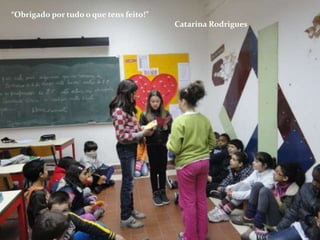 “Obrigado por tudo o que tens feito!”
                                        Catarina Rodrigues
 