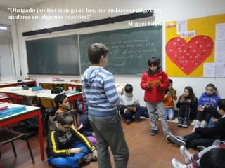 “Obrigado por ires comigo ao bar, por andares comigo e me
ajudares em algumas ocasiões!”
                                             Miguel Filgueiras
 