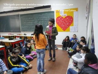 “Obrigado por seres a minha companheira da amizade(..) por
partilharmos coisas juntas.”
                                             Catarina Caires
 