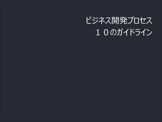 ビジネス開発プロセス
 １０のガイドライン
 