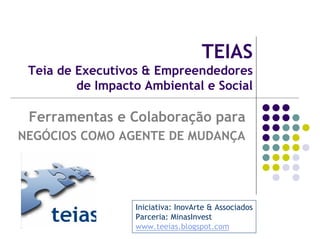 TEIAS
 Teia de Executivos & Empreendedores
         de Impacto Ambiental e Social

 Ferramentas e Colaboração para
NEGÓCIO...