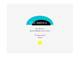 THE BRIDGE
Eine Idee von
Kristina Hellhake & Lisa Teicher
27. Februar 2014
#30u30
 